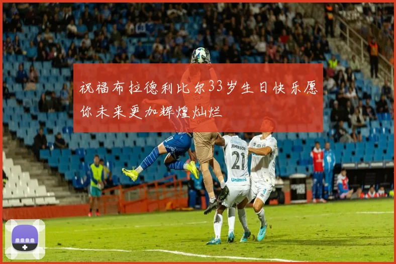 祝福布拉德利比尔33岁生日快乐愿你未来更加辉煌灿烂