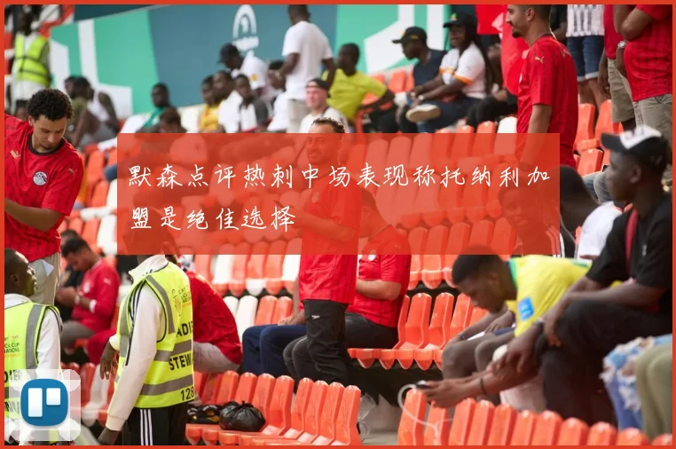 默森点评热刺中场表现称托纳利加盟是绝佳选择