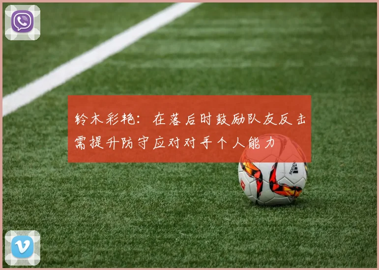 铃木彩艳：在落后时鼓励队友反击需提升防守应对对手个人能力