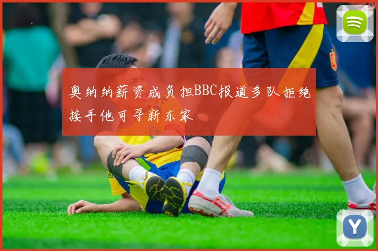 奥纳纳薪资成负担BBC报道多队拒绝接手他可寻新东家