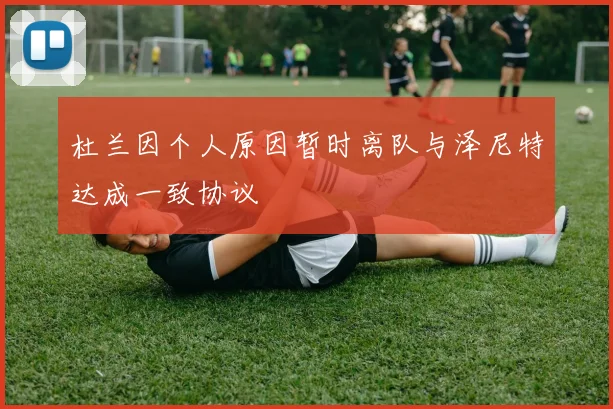 杜兰因个人原因暂时离队与泽尼特达成一致协议