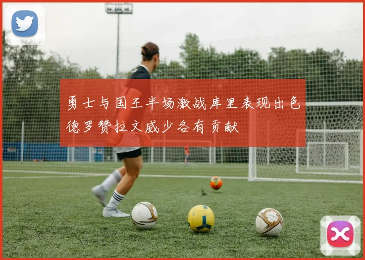 勇士与国王半场激战库里表现出色德罗赞拉文威少各有贡献