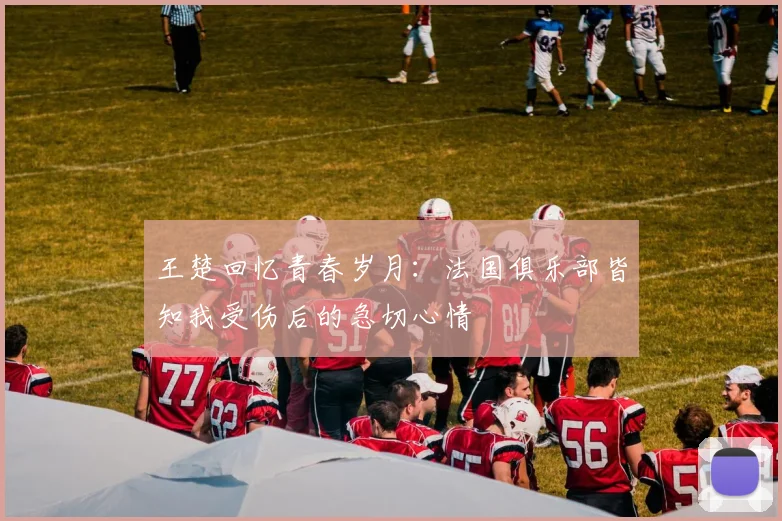 王楚回忆青春岁月：法国俱乐部皆知我受伤后的急切心情